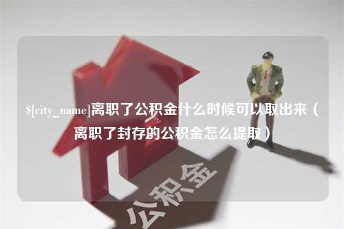 银川离职了公积金什么时候可以取出来（离职了封存的公积金怎么提取）